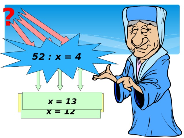 ? 84 : х = 7 52 : х = 4 х = 13 Делимое Неизвестный делитель Частное х = 84 : 7 х = 12