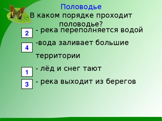 Половодье  В каком порядке проходит половодье? - река переполняется водой вода заливает большие территории - лёд и снег тают - река выходит из берегов 2 4 1 3