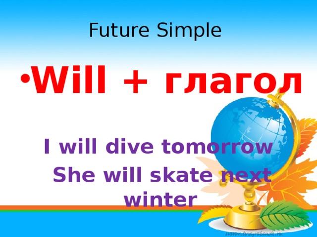 Future Simple Will + глагол  I will dive tomorrow She will skate next winter