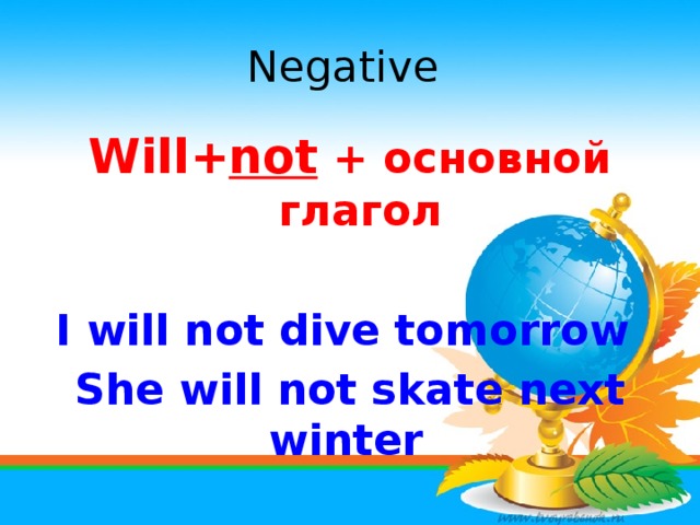 Negative Will+ not + основной глагол  I will not dive tomorrow She will not skate next winter