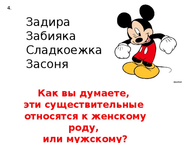 4. Задира Забияка Сладкоежка Засоня Как вы думаете, эти существительные относятся к женскому роду, или мужскому?