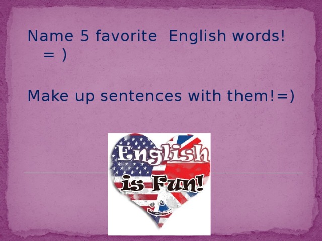 Name 5 favorite English words! = ) Make up sentences with them!=)