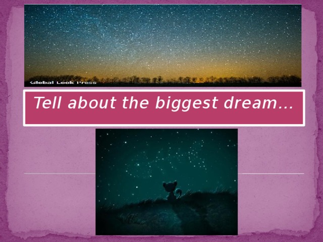 Tell about the biggest dream…