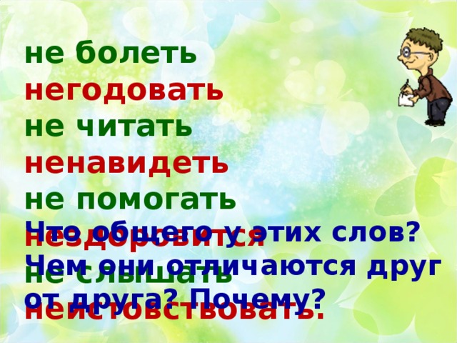 не болеть негодовать не читать ненавидеть не помогать нездоровится не слышать неистовствовать. Что общего у этих слов? Чем они отличаются друг от друга? Почему?