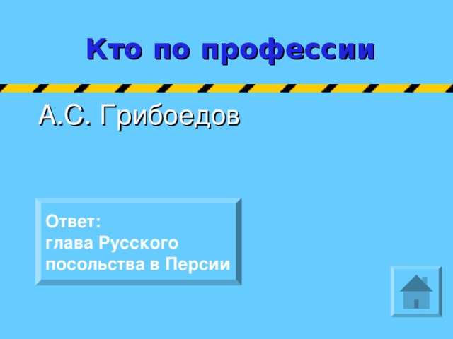 Кто по профессии  А.С. Грибоедов Ответ: глава Русского посольства в Персии