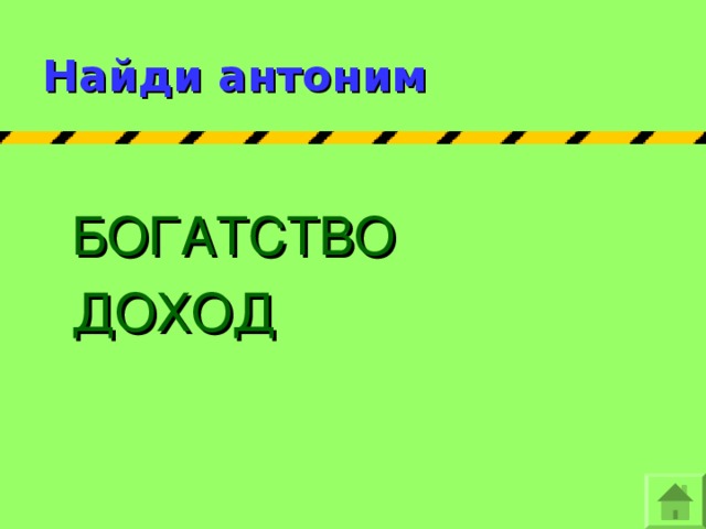 Найди антоним БОГАТСТВО ДОХОД