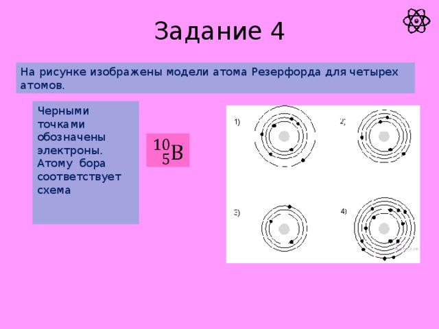 Задание 4 На рисунке изображены модели атома Резерфорда для четырех атомов. Черными точками обозначены электроны. Атому бора  соответствует схема  