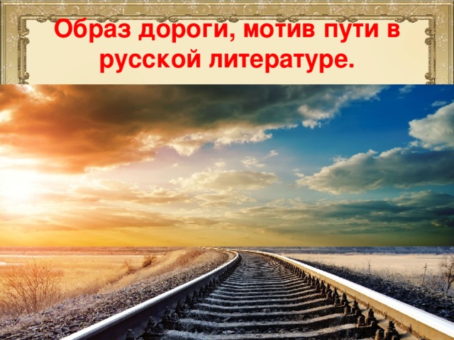 Образ дороги, мотив пути в русской литературе.