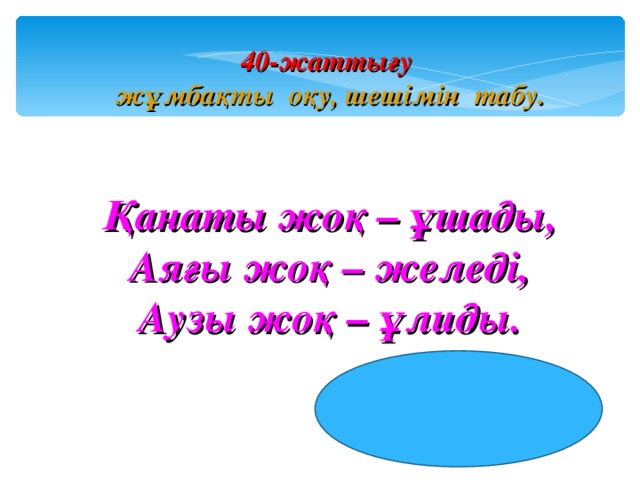 40-жаттығу жұмбақты оқу, шешімін табу. Қанаты жоқ – ұшады, Аяғы жоқ – желеді, Аузы жоқ – ұлиды.  ЖЕЛ