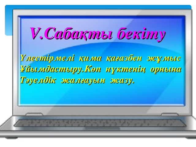 V. Сабақты бекіту Үлестірмелі қима қағазбен жұмыс Ұйымдастыру.Көп нүктенің орнына Тәуелдік жалғауын жазу.