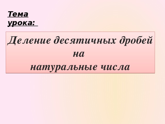 Тема урока: Деление десятичных дробей на натуральные числа