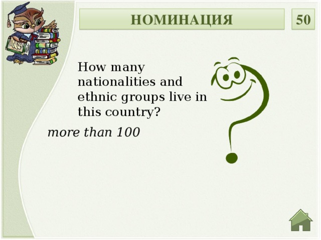 НОМИНАЦИЯ 50 How many nationalities and ethnic groups live in this country? more than 100