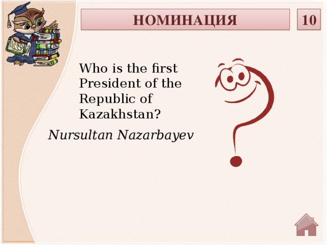 НОМИНАЦИЯ 10 Who is the first President of the Republic of Kazakhstan? Nursultan Nazarbayev