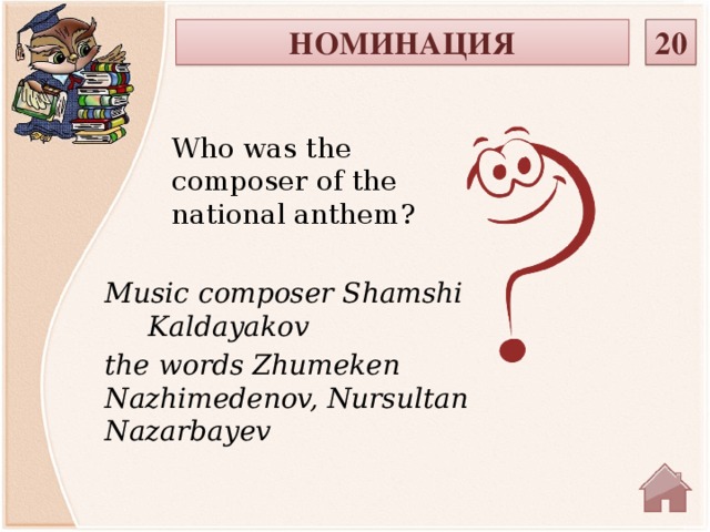 20 НОМИНАЦИЯ Who was the composer of the national anthem? Music composer Shamshi Kaldayakov the words Zhumeken Nazhimedenov, Nursultan Nazarbayev