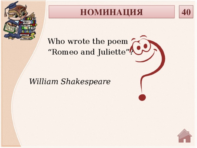 40 НОМИНАЦИЯ Who wrote the poem “ Romeo and Juliette”? William Shakespeare