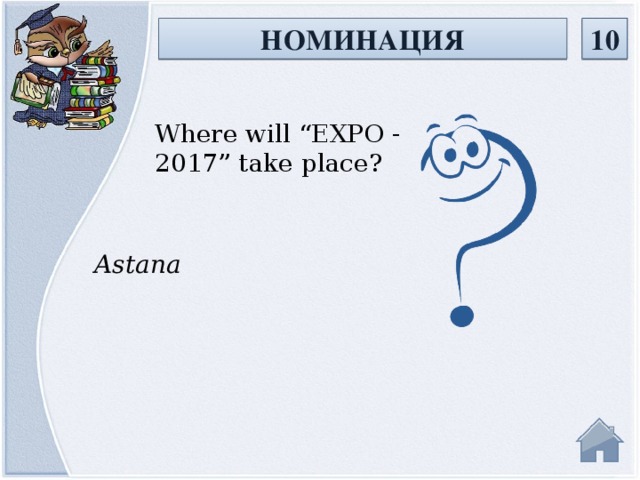 НОМИНАЦИЯ 10 Where will “EXPO - 2017” take place? Astana