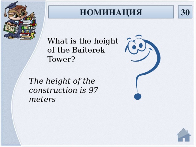 НОМИНАЦИЯ 30 What is the height of the Baiterek Tower? The height of the construction is 97 meters
