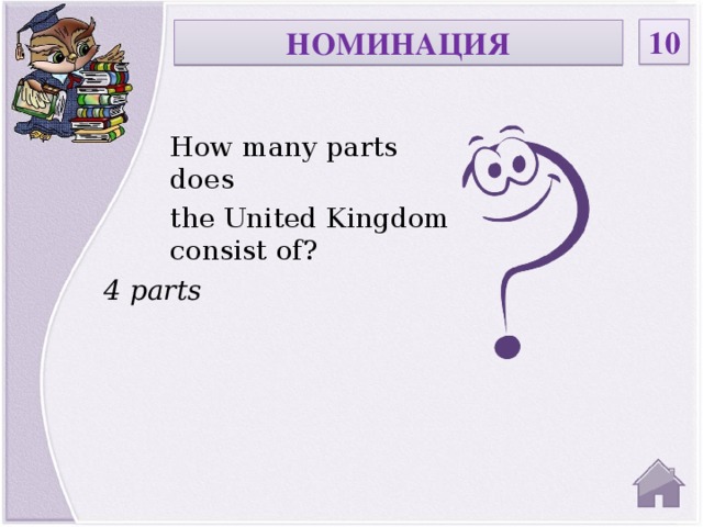 10 НОМИНАЦИЯ How many parts does the United Kingdom consist of? 4 parts