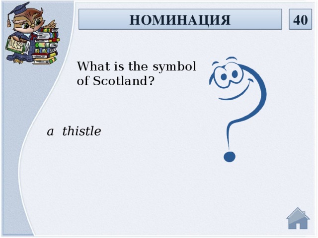 НОМИНАЦИЯ 40 What is the symbol of Scotland? a thistle