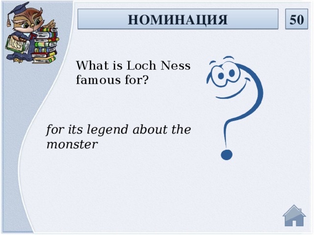 НОМИНАЦИЯ 50 What is Loch Ness famous for? for its legend about the monster