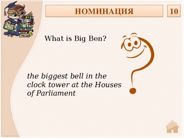 НОМИНАЦИЯ 10 What is Big Ben? the biggest bell in the clock tower at the Houses of Parliament