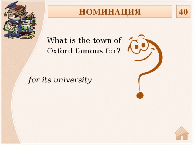 40 НОМИНАЦИЯ What is the town of Oxford famous for? for its university
