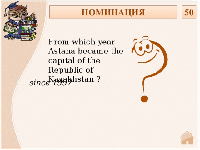 НОМИНАЦИЯ 50 From which year Astana became the capital of the Republic of Kazakhstan ? since 1997