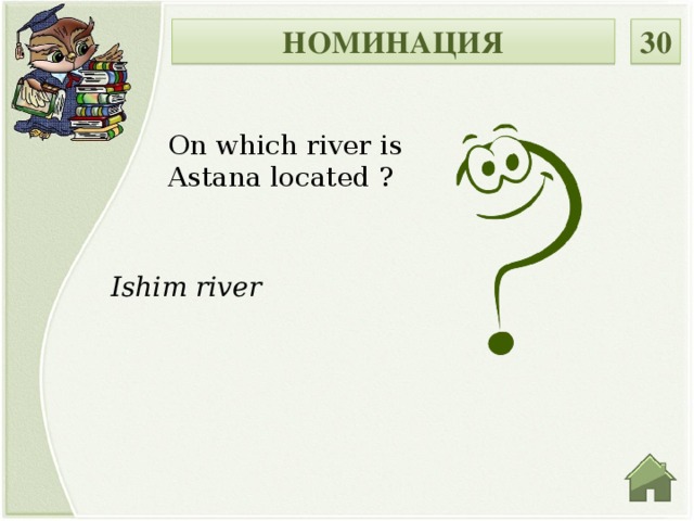 НОМИНАЦИЯ 30 On which river is Astana located ?  Ishim river