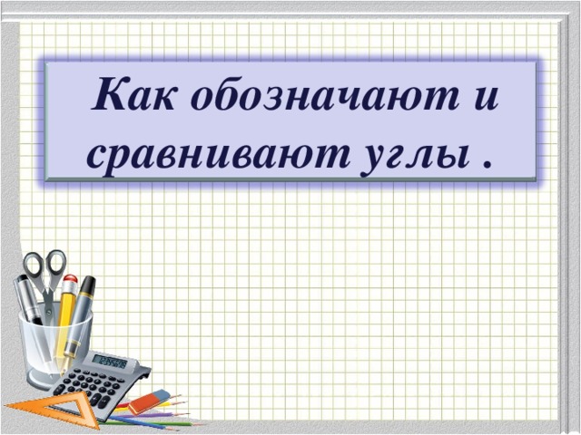 Как обозначают и сравнивают углы .