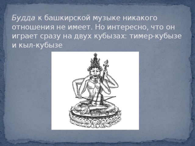 Будда к башкирской музыке никакого отношения не имеет. Но интересно, что он играет сразу на двух кубызах: тимер-кубызе и кыл-кубызе