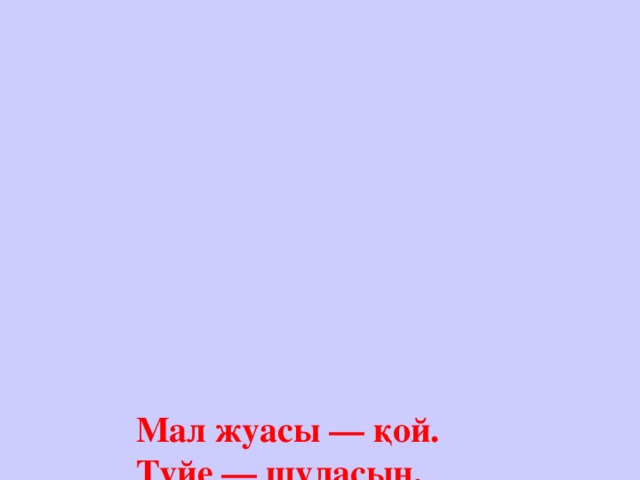 Мал жуасы — қой.  Түйе — шудасын,  Жылқы — жалын,  Сиыр – мүйізін төсейді.