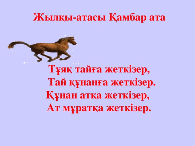 Жылқы-атасы Қамбар ата    Тұяқ тайға жеткізер,  Тай құнанға жеткізер. Құнан атқа жеткізер, Ат мұратқа жеткізер.