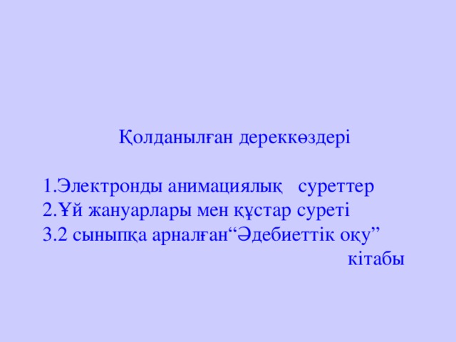 Қолданылған дереккөздері   1.Электронды анимациялық суреттер  2.Ұй жануарлары мен құстар суреті  3.2 сыныпқа арналған“Әдебиеттік оқу”  кітабы