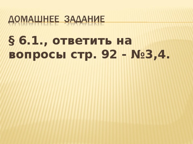 § 6.1., ответить на вопросы стр. 92 - №3,4.