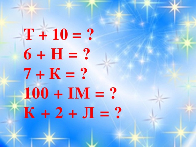 Т + 10 = ? 6 + Н = ?  7 + К = ? 100 + ІМ = ? К + 2 + Л = ?