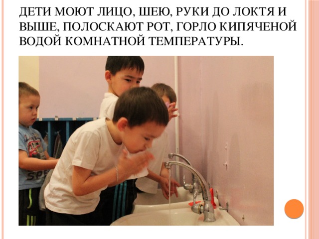 Дети моют лицо, шею, руки до локтя и выше, полоскают рот, горло кипяченой водой комнатной температуры.