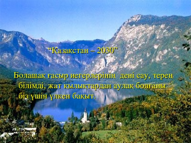 “ Қазақстан – 2030”  Болашақ ғасыр иегерлерінің дені сау, терең білімді, жат қылықтардан аулақ болғаны біз үшін үлкен бақыт.