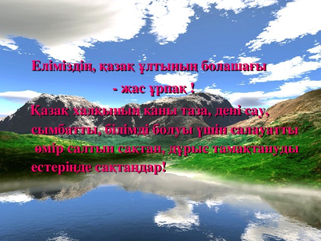 Еліміздің, қазақ ұлтының болашағы  - жас ұрпақ !  Қазақ халқының қаны таза, дені сау, сымбатты, білімді болуы үшін салауатты өмір салтын сақтап, дұрыс тамақтануды естеріңде сақтаңдар!