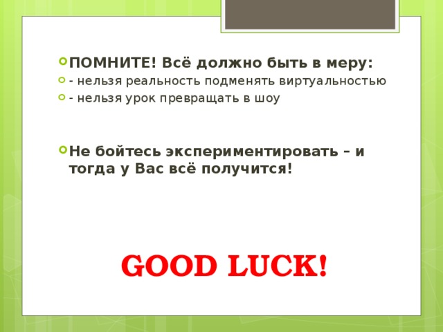 ПОМНИТЕ! Всё должно быть в меру: - нельзя реальность подменять виртуальностью - нельзя урок превращать в шоу Не бойтесь экспериментировать – и тогда у Вас всё получится!