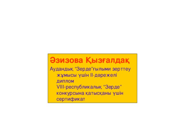 Әзизова Қызғалдақ Аудандық “Зерде”ғылыми зерттеу жұмысы үшін ІІ-дәрежелі диплом  V ІІІ-республикалық “Зерде” конкурсына қатысқаны үшін сертификат