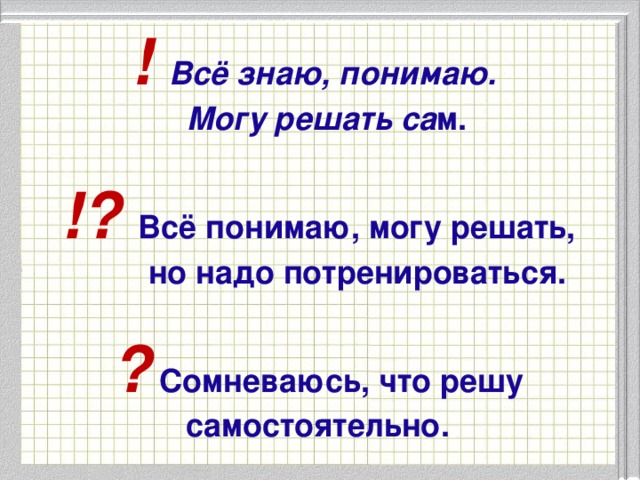 ! Всё знаю, понимаю.  Могу решать са м.  !?  Всё понимаю, могу решать,  но надо потренироваться.  ?  Сомневаюсь, что решу самостоятельно.