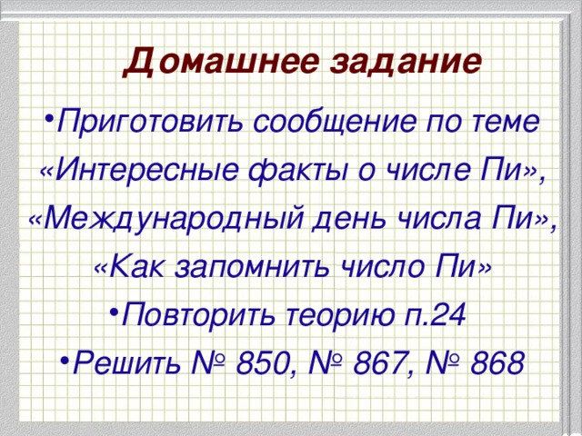 Домашнее задание Приготовить сообщение по теме «Интересные факты о числе Пи», «Международный день числа Пи», «Как запомнить число Пи»