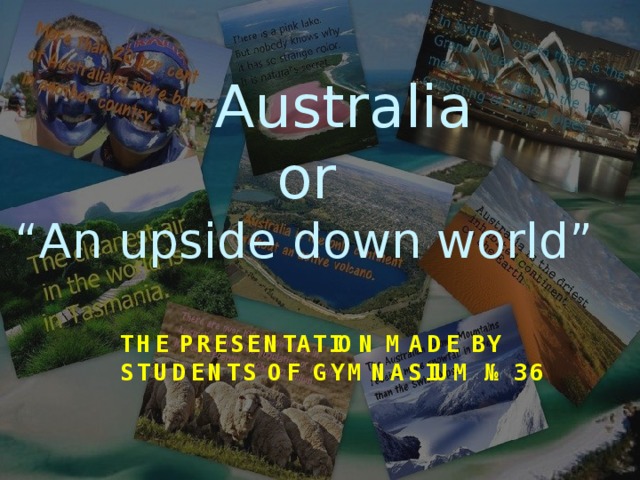 Australia or “ An upside down world” The presentation made by students of Gymnasium №36