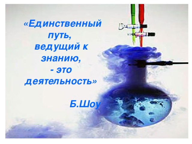 «Единственный путь, ведущий к знанию, - это деятельность»  Б.Шоу