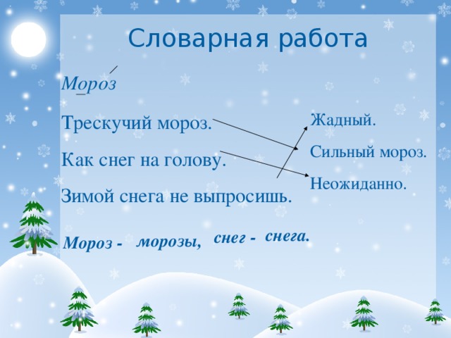 Словарная работа  Мороз Жадный. Сильный мороз. Неожиданно. Трескучий мороз. Как снег на голову. Зимой снега не выпросишь. снега. снег - морозы, Мороз -