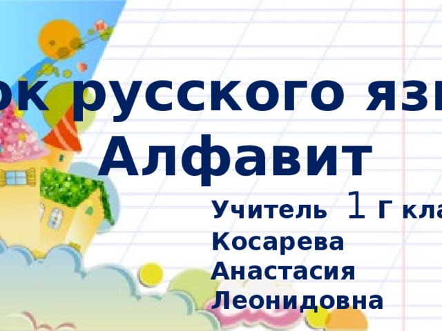 Урок русского языка. Алфавит Учитель 1 Г класса, Косарева Анастасия Леонидовна