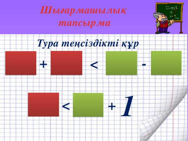 Шығармашылық тапсырма Тура теңсіздікті құр - +  1 +