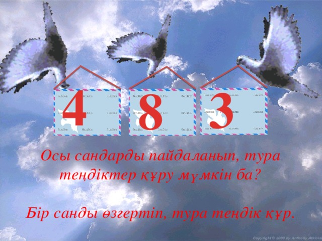 4 3 8 Осы сандарды пайдаланып, тура теңдіктер құру мүмкін ба?  Бір санды өзгертіп, тура теңдік құр.