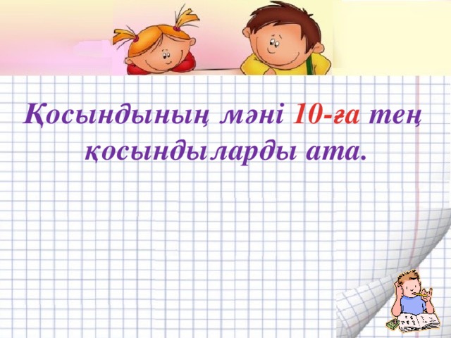 Қосындының мәні 10-ға тең қосындыларды ата.