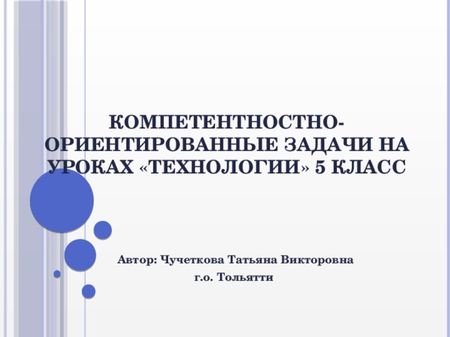 Компетентностно-ориентированные задачи на уроках «Технологии» 5 класс Автор: Чучеткова Татьяна Викторовна г.о. Тольятти